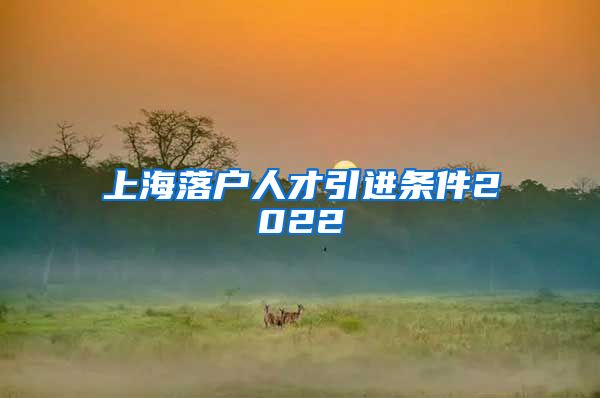 上海落户人才引进条件2022