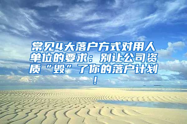 常见4大落户方式对用人单位的要求：别让公司资质“毁”了你的落户计划！