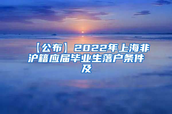 【公布】2022年上海非沪籍应届毕业生落户条件及