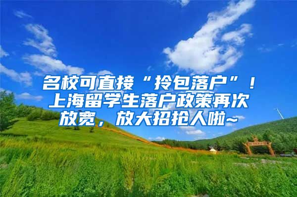 名校可直接“拎包落户”！上海留学生落户政策再次放宽，放大招抢人啦~