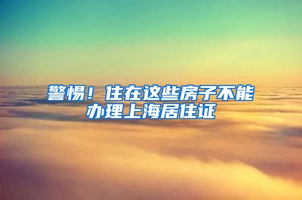 警惕！住在这些房子不能办理上海居住证
