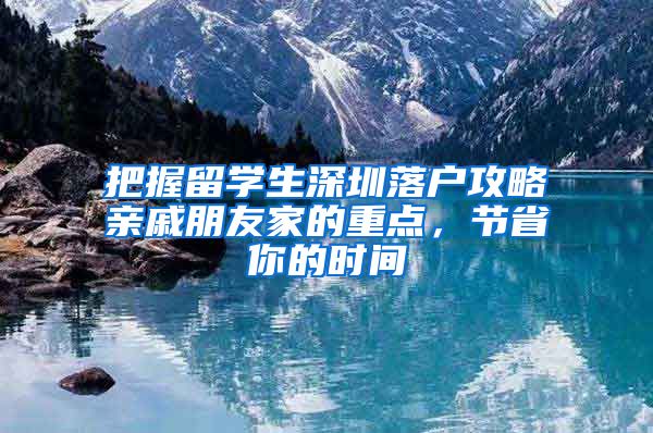 把握留学生深圳落户攻略亲戚朋友家的重点，节省你的时间