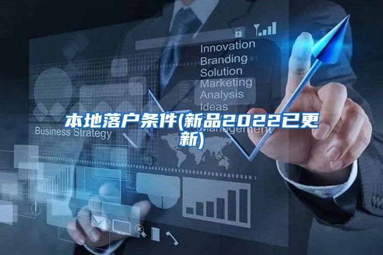 本地落户条件(新品2022已更新)
