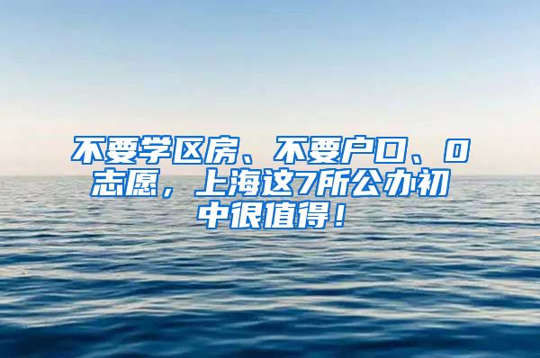 不要学区房、不要户口、0志愿，上海这7所公办初中很值得！