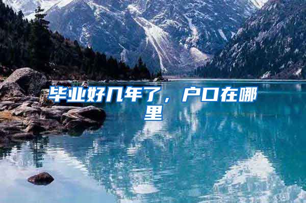 毕业好几年了，户口在哪里