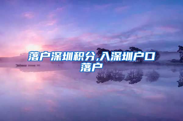 落户深圳积分,入深圳户口落户