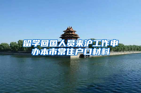 留学回国人员来沪工作申办本市常住户口材料