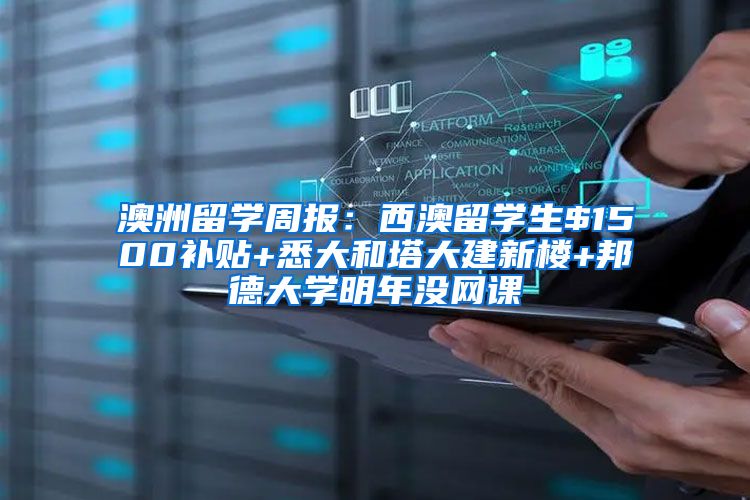 澳洲留学周报：西澳留学生$1500补贴+悉大和塔大建新楼+邦德大学明年没网课