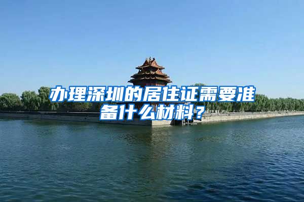 办理深圳的居住证需要准备什么材料？