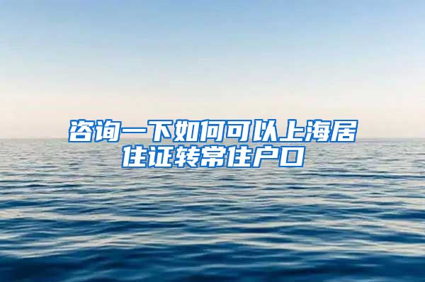 咨询一下如何可以上海居住证转常住户口