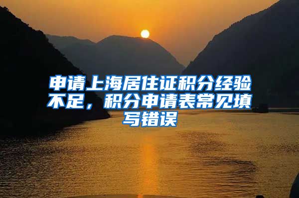 申请上海居住证积分经验不足，积分申请表常见填写错误