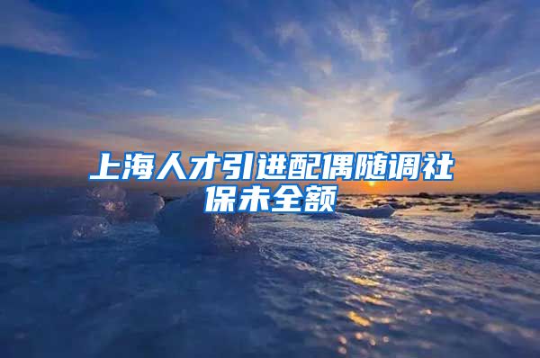 上海人才引进配偶随调社保未全额
