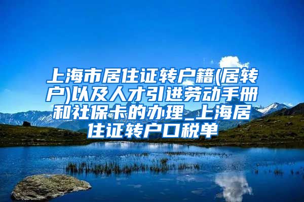上海市居住证转户籍(居转户)以及人才引进劳动手册和社保卡的办理_上海居住证转户口税单