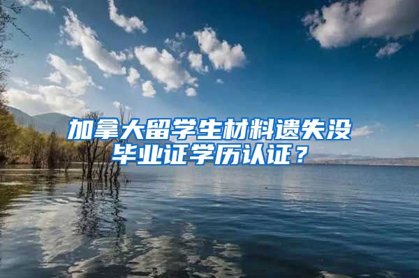 加拿大留学生材料遗失没毕业证学历认证？