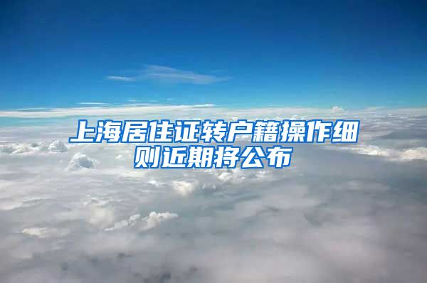 上海居住证转户籍操作细则近期将公布