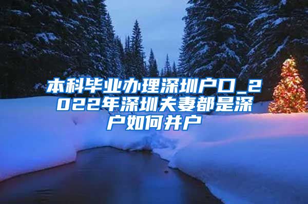 本科毕业办理深圳户口_2022年深圳夫妻都是深户如何并户