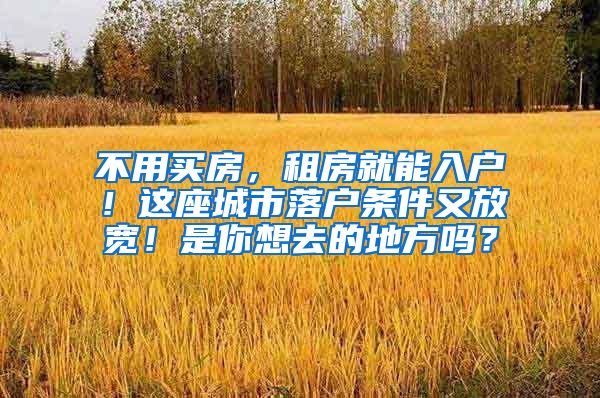 不用买房，租房就能入户！这座城市落户条件又放宽！是你想去的地方吗？