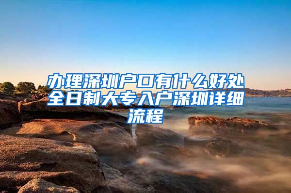 办理深圳户口有什么好处全日制大专入户深圳详细流程