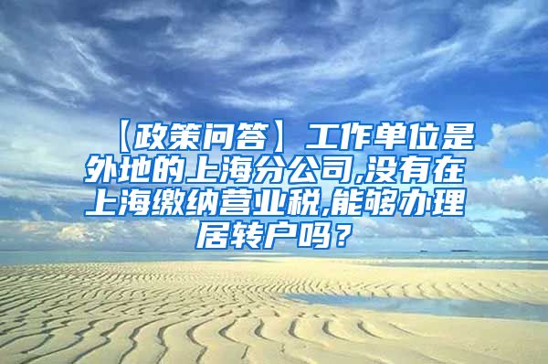 【政策问答】工作单位是外地的上海分公司,没有在上海缴纳营业税,能够办理居转户吗？