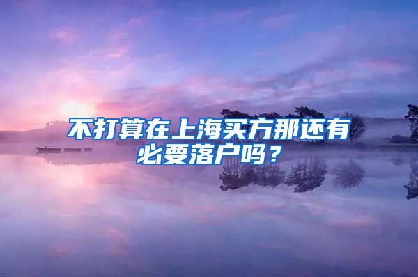 不打算在上海买方那还有必要落户吗？
