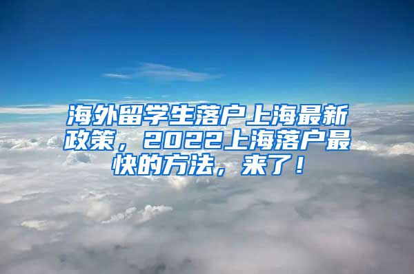 海外留学生落户上海最新政策，2022上海落户最快的方法，来了！