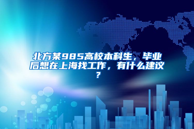 北方某985高校本科生，毕业后想在上海找工作，有什么建议？