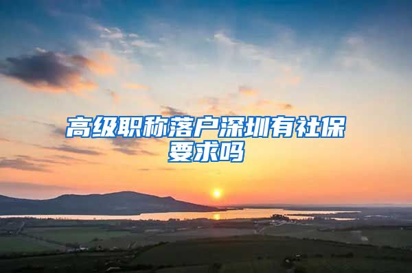 高级职称落户深圳有社保要求吗