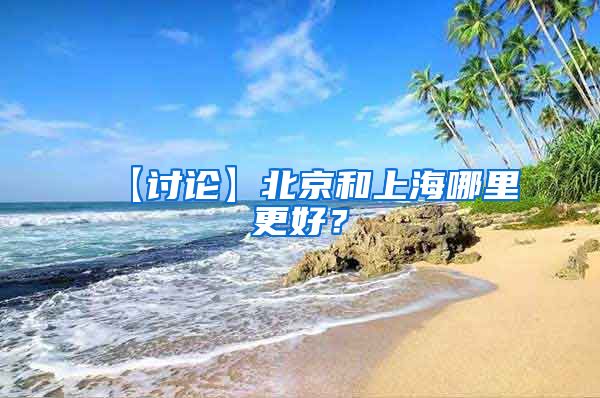 【讨论】北京和上海哪里更好？