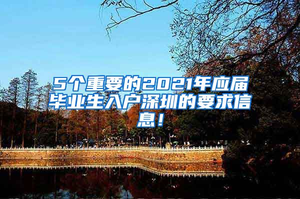 5个重要的2021年应届毕业生入户深圳的要求信息！