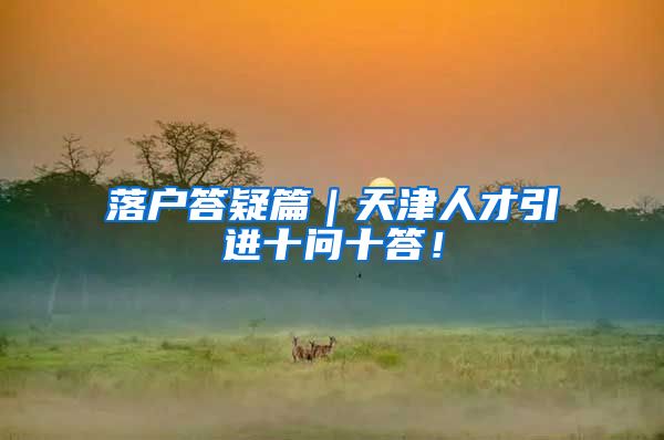 落户答疑篇|天津人才引进十问十答!