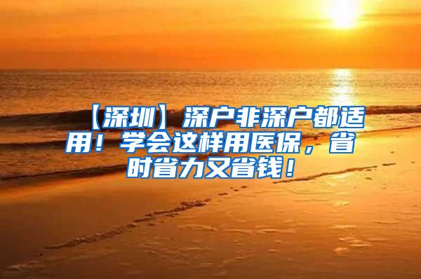 【深圳】深户非深户都适用！学会这样用医保，省时省力又省钱！