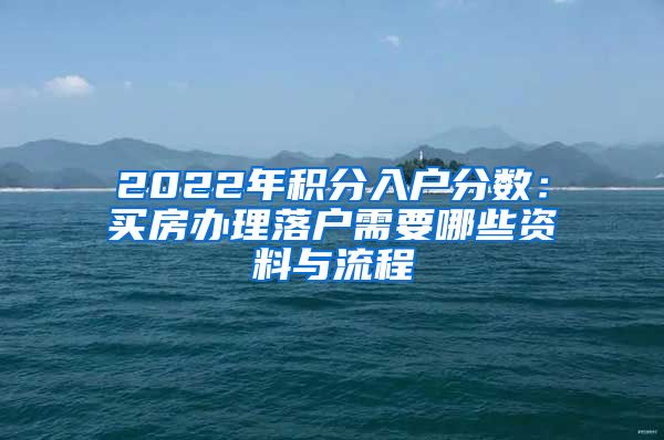 2022年积分入户分数：买房办理落户需要哪些资料与流程