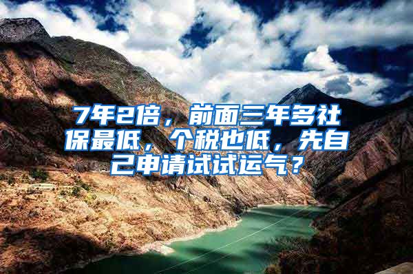 7年2倍，前面三年多社保最低，个税也低，先自己申请试试运气？