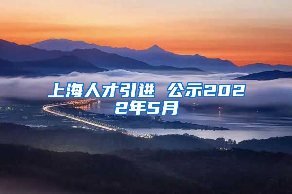 上海人才引进 公示2022年5月