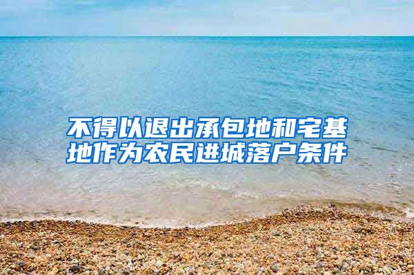 不得以退出承包地和宅基地作为农民进城落户条件
