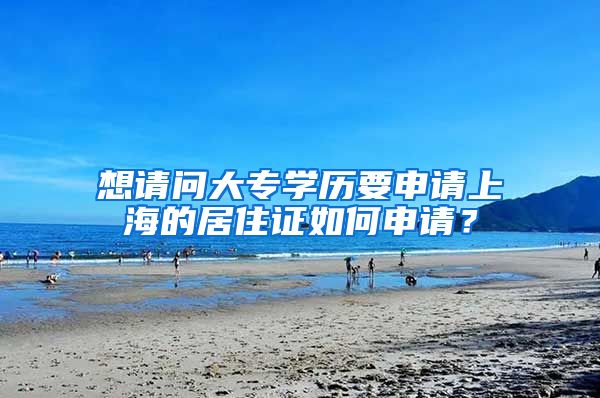 想请问大专学历要申请上海的居住证如何申请？