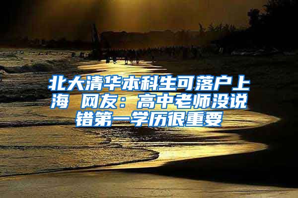 北大清华本科生可落户上海 网友：高中老师没说错第一学历很重要