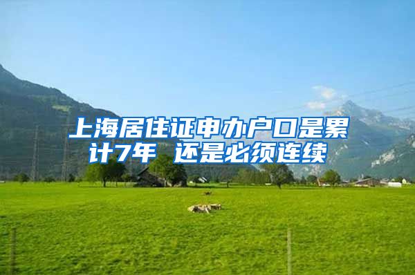 上海居住证申办户口是累计7年 还是必须连续