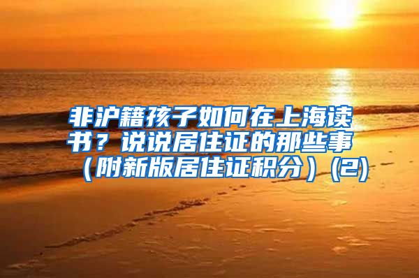 非沪籍孩子如何在上海读书？说说居住证的那些事（附新版居住证积分）(2)