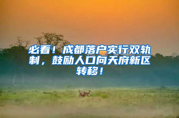必看！成都落户实行双轨制，鼓励人口向天府新区转移！