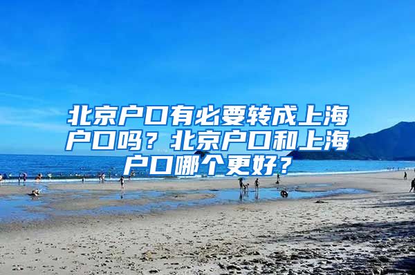 北京户口有必要转成上海户口吗？北京户口和上海户口哪个更好？