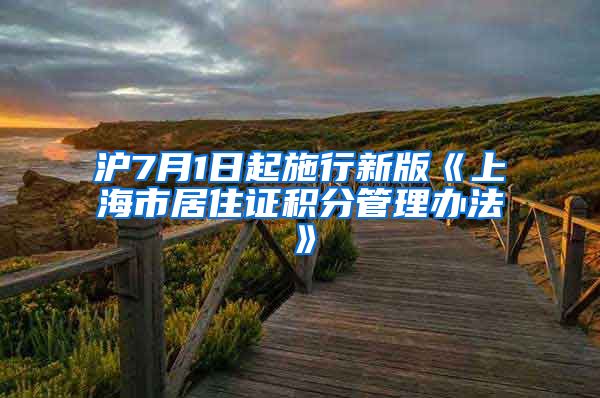 沪7月1日起施行新版《上海市居住证积分管理办法》