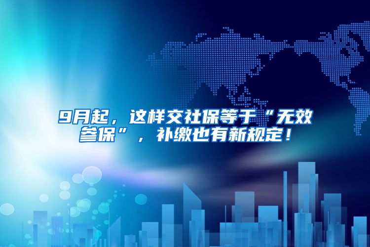 9月起，这样交社保等于“无效参保”，补缴也有新规定！