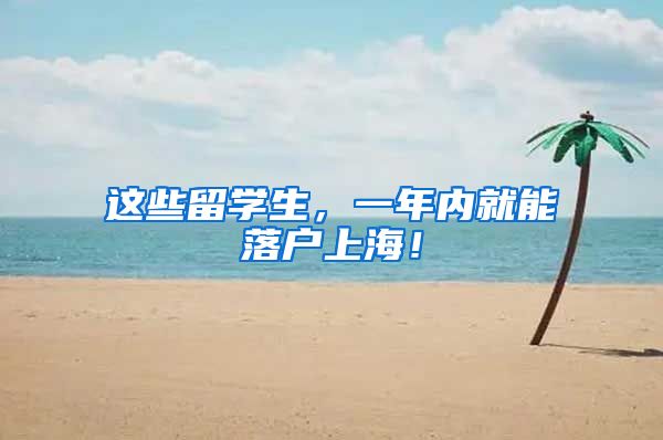 这些留学生，一年内就能落户上海！