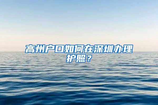 高州户口如何在深圳办理护照？