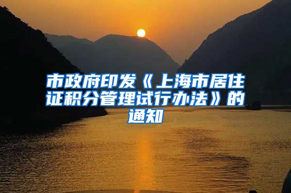 市政府印发《上海市居住证积分管理试行办法》的通知