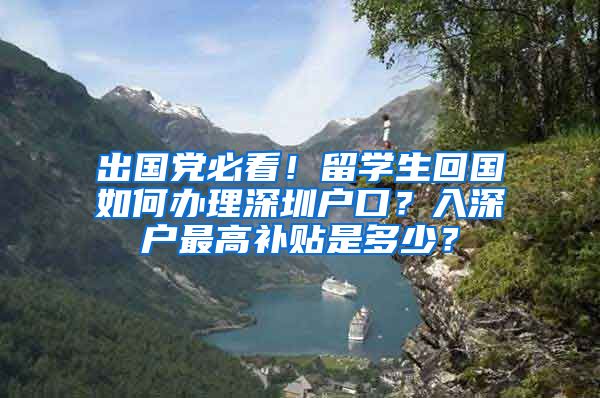 出国党必看！留学生回国如何办理深圳户口？入深户最高补贴是多少？