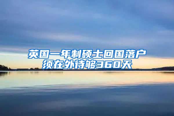 英国一年制硕士回国落户须在外待够360天