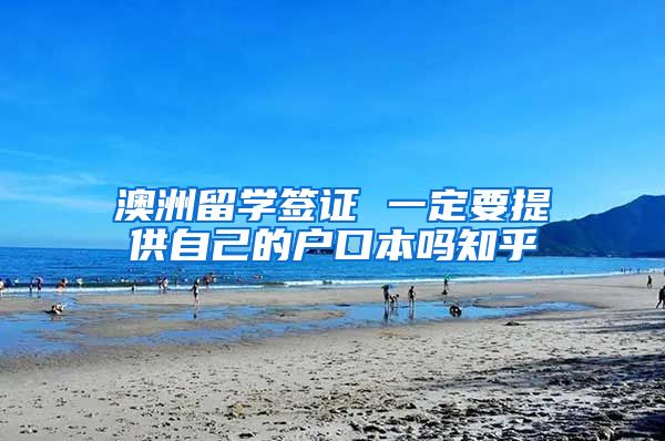 澳洲留学签证 一定要提供自己的户口本吗知乎