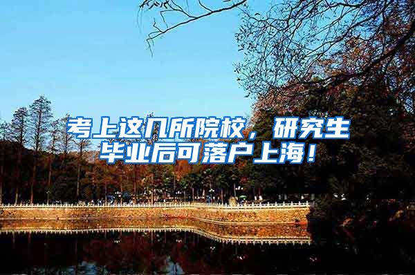 考上这几所院校，研究生毕业后可落户上海！